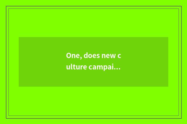 One, does new culture campaign begin at?