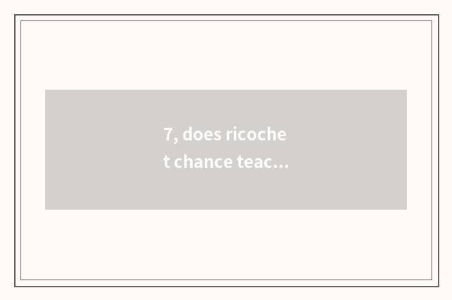 7, does ricochet chance teaching plan think over?