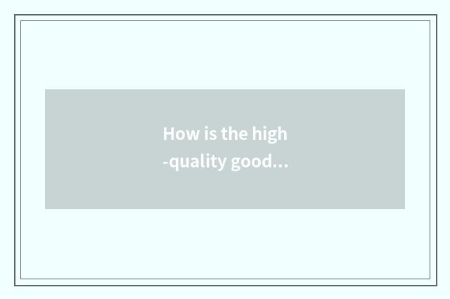 How is the high-quality goods in high-quality goods described?