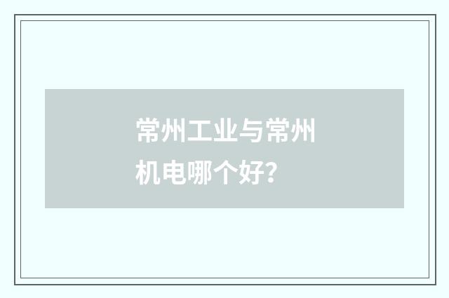 常州工业与常州机电哪个好？