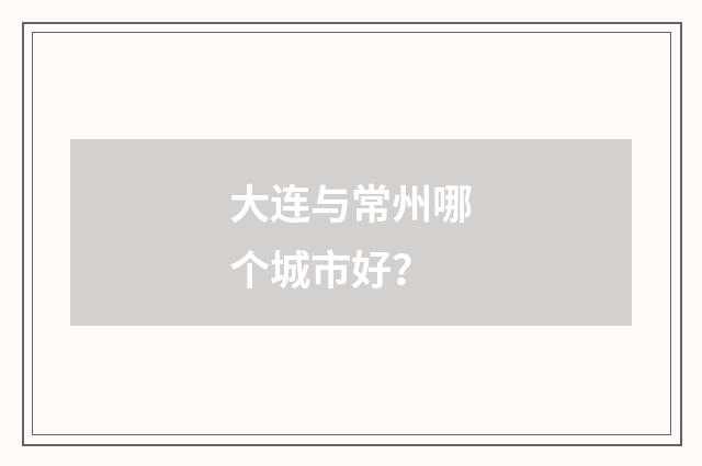 大连与常州哪个城市好？