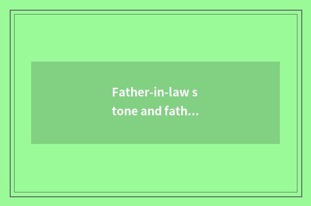 Father-in-law stone and father-in-law jade which good?