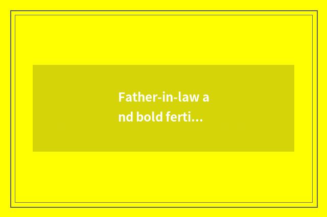 Father-in-law and bold fertile which good?