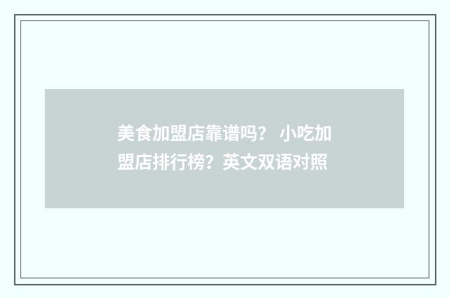 美食加盟店靠谱吗？ 小吃加盟店排行榜？英文双语对照