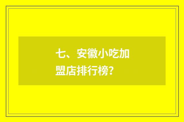 七、安徽小吃加盟店排行榜？