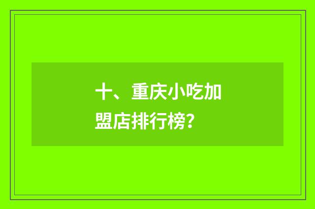 十、重庆小吃加盟店排行榜？