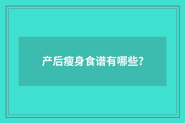 产后瘦身食谱有哪些？