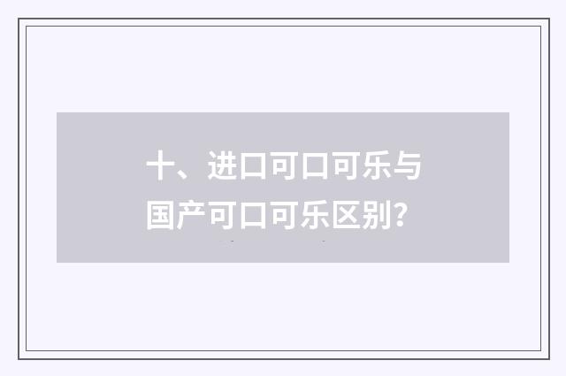 十、进口可口可乐与国产可口可乐区别？
