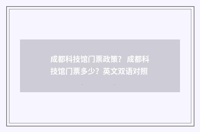 成都科技馆门票政策？ 成都科技馆门票多少？英文双语对照