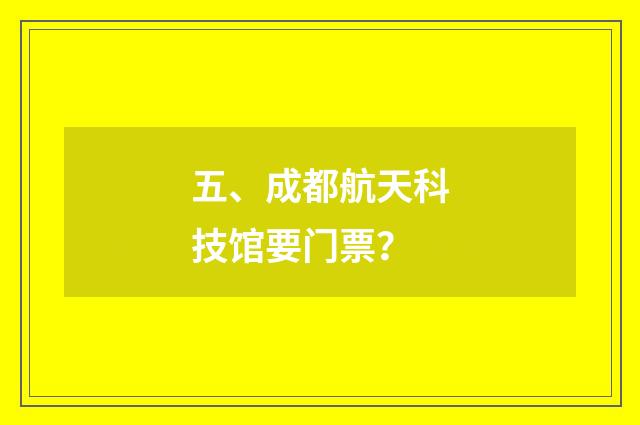 五、成都航天科技馆要门票？