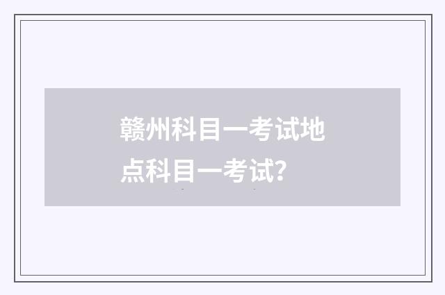 赣州科目一考试地点科目一考试？