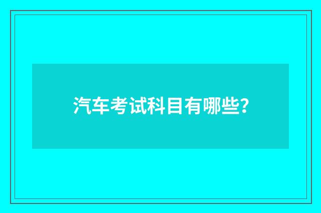 汽车考试科目有哪些？