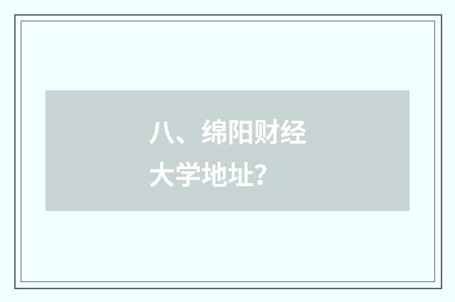 八、绵阳财经大学地址？