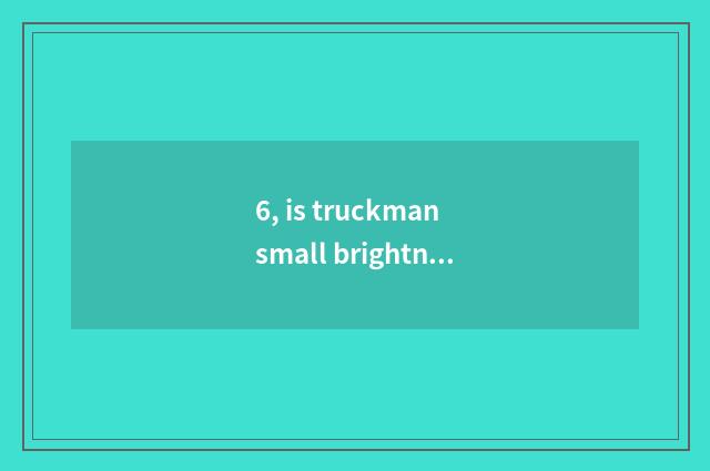 6, is truckman small brightness brightness shake phonic date?