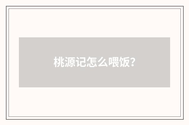桃源记怎么喂饭?