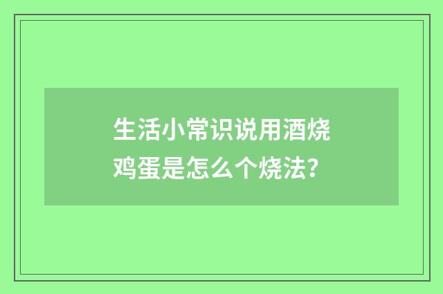 生活小常识说用酒烧鸡蛋是怎么个烧法？