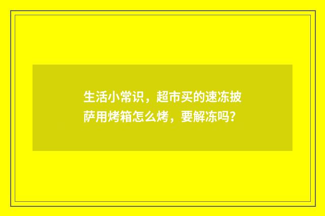 生活小常识，超市买的速冻披萨用烤箱怎么烤，要解冻吗？