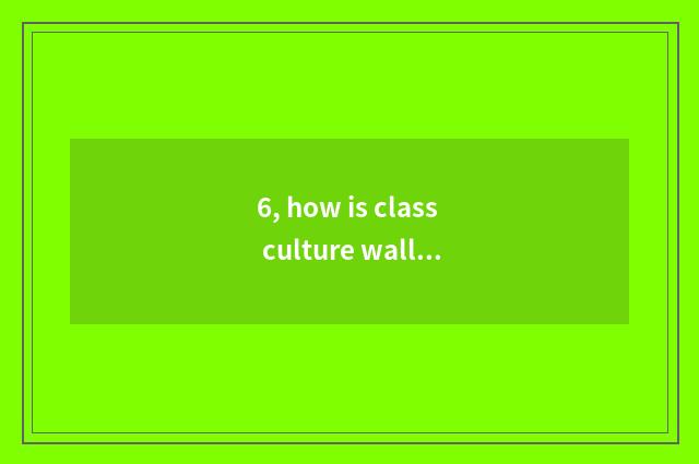 6, how is class culture wall decorated?