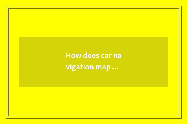 How does car navigation map download?