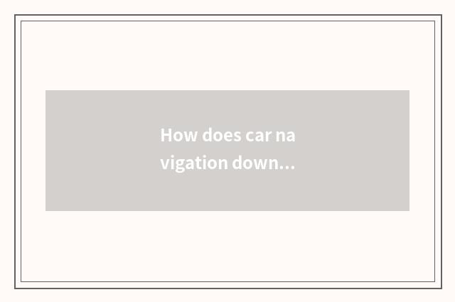 How does car navigation download high heart map?