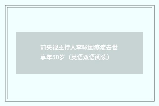 前央视主持人李咏因癌症去世 享年50岁（英语双语阅读）