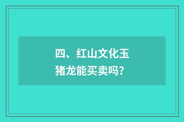 四、红山文化玉猪龙能买卖吗?