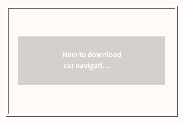 How to download car navigation of Gaodedetuli?