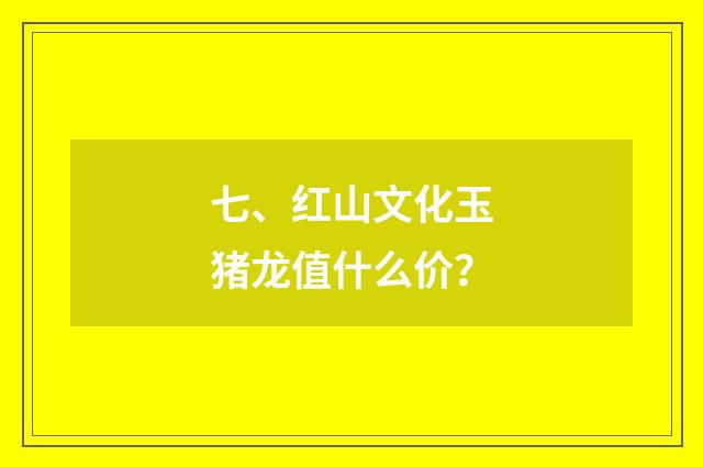 七、红山文化玉猪龙值什么价？