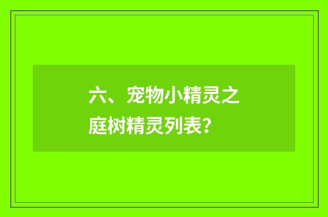 六、宠物小精灵之庭树精灵列表？