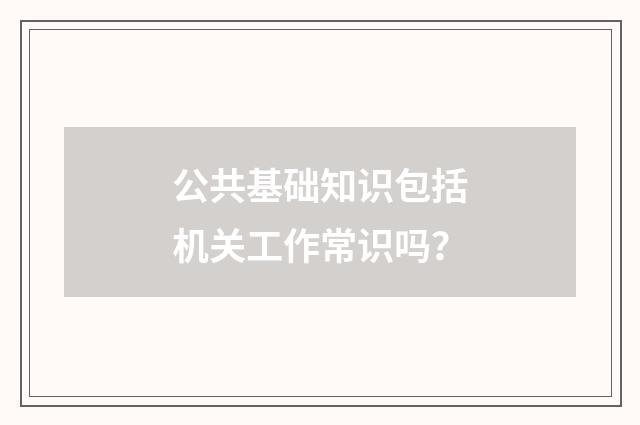 公共基础知识包括机关工作常识吗？