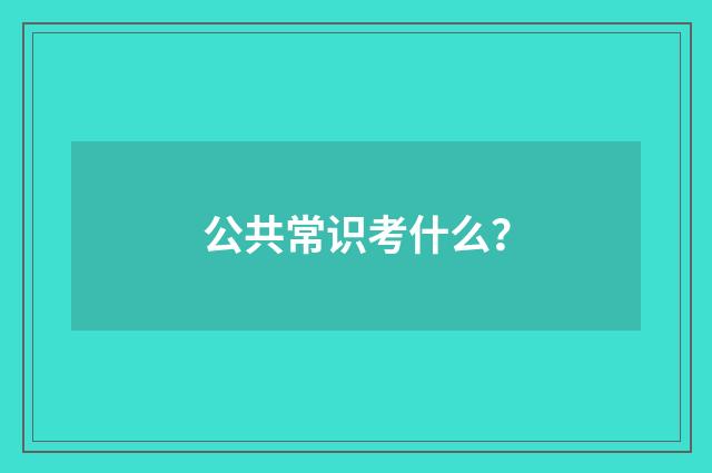 公共常识考什么？