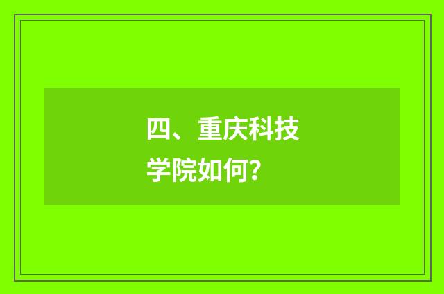 四、重庆科技学院如何？