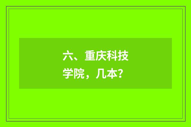 六、重庆科技学院，几本？