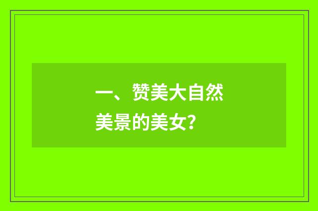 一、赞美大自然美景的美女？