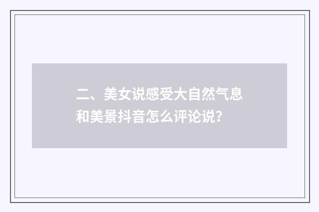 二、美女说感受大自然气息和美景抖音怎么评论说？