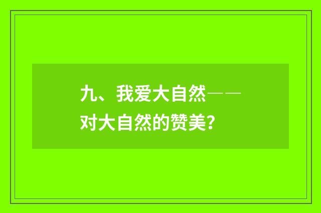 九、我爱大自然――对大自然的赞美？