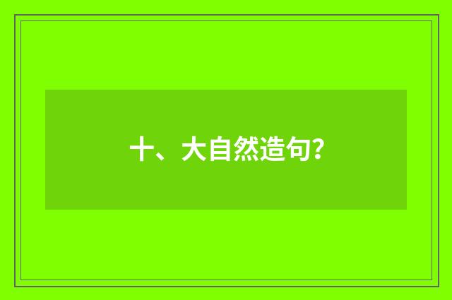 十、大自然造句?