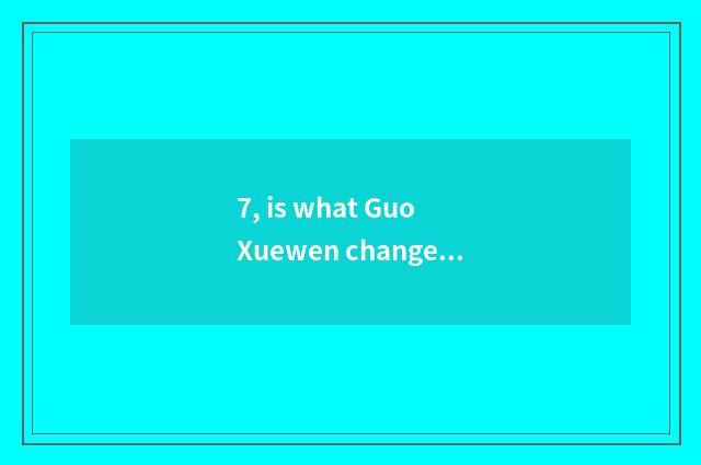 7, is what Guo Xuewen changes elegant say?