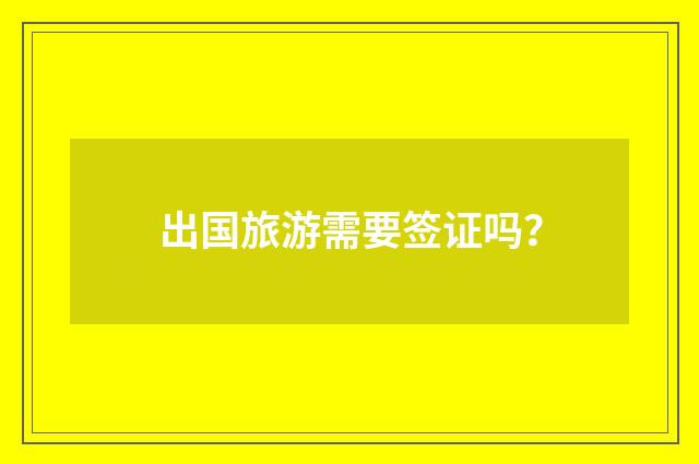 出国旅游需要签证吗？