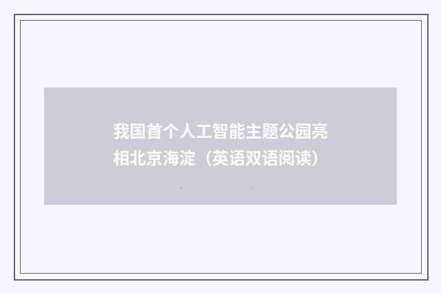 我国首个人工智能主题公园亮相北京海淀（英语双语阅读）
