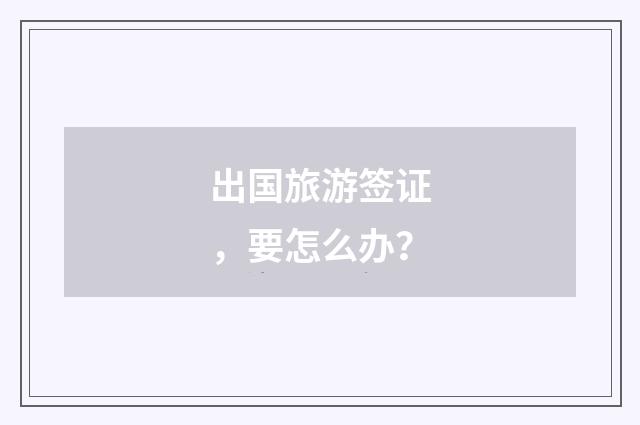 出国旅游签证，要怎么办？