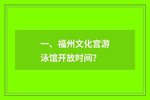 一、福州文化宫游泳馆开放时间？