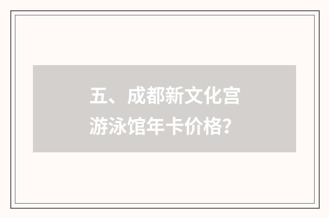 五、成都新文化宫游泳馆年卡价格？