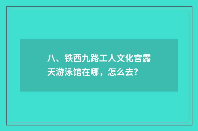 八、铁西九路工人文化宫露天游泳馆在哪，怎么去？