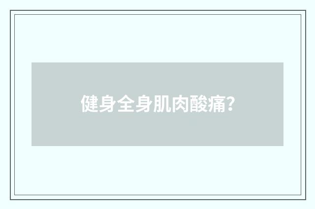 健身全身肌肉酸痛？