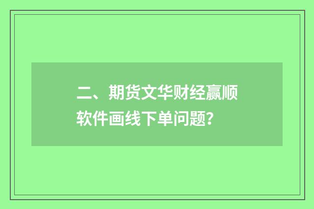 二、期货文华财经赢顺软件画线下单问题？