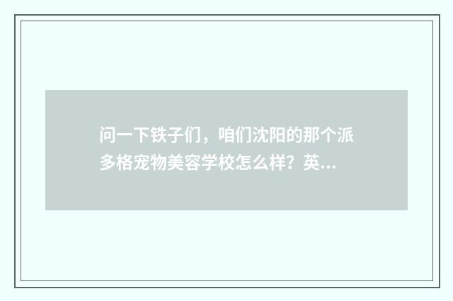 问一下铁子们，咱们沈阳的那个派多格宠物美容学校怎么样？英文双语对照