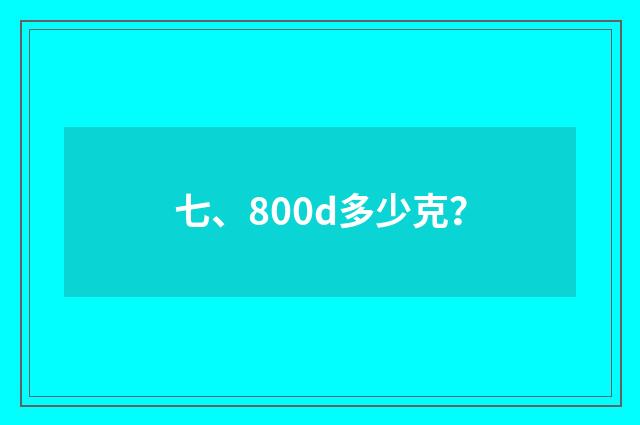 七、800d多少克？