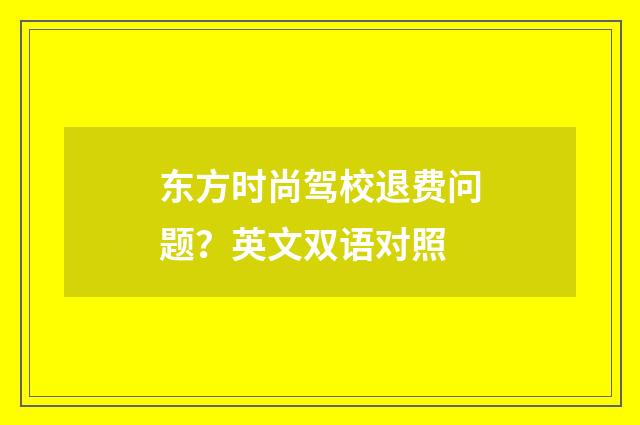 东方时尚驾校退费问题?英文双语对照