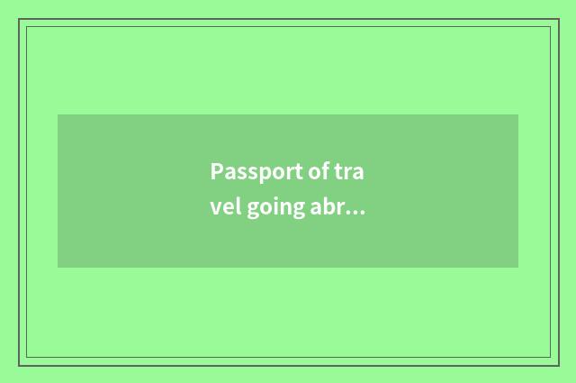 Passport of travel going abroad and visa easy to handle?